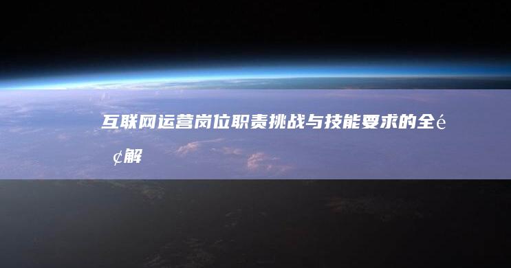 互联网运营岗位：职责、挑战与技能要求的全面解析